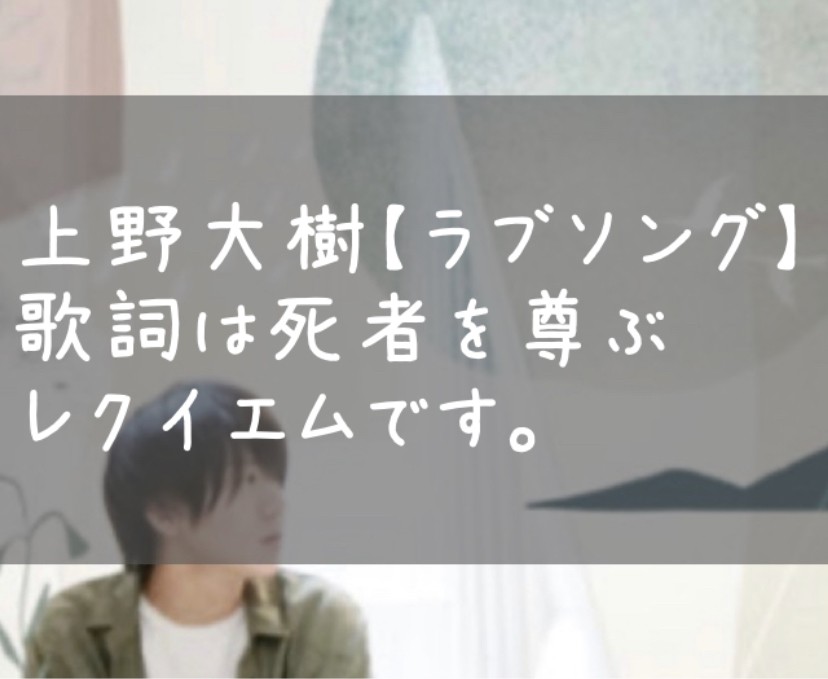 上野大樹 ラブソング 歌詞は死者を尊ぶレクイエムです Kitizou Blog